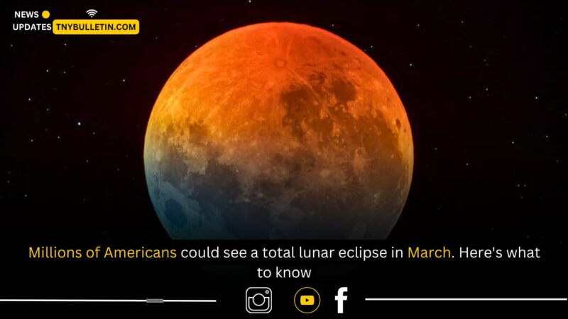 Millions of Americans could see a total lunar eclipse in March. Here’s what to know 2025